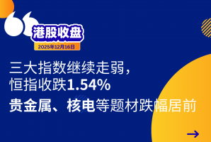港股收盘丨恒指收跌1.54%，贵金属、核电等题材跌幅居前