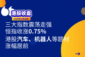 港股收盘丨三大指数震荡走强，恒指收涨0.75%，港股汽车、机器人等题材涨幅居前 - 新时空