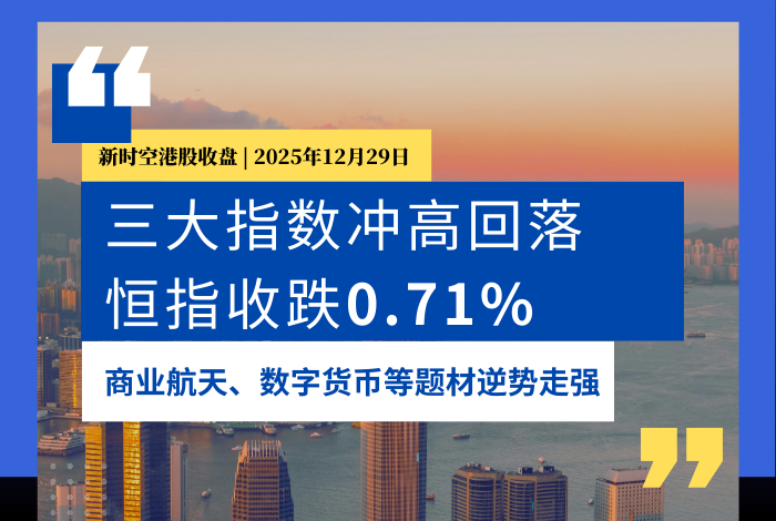 新时空港股收盘丨冲高回落、恒指收跌0.71%，商业航天、数字货币等题材逆势走强