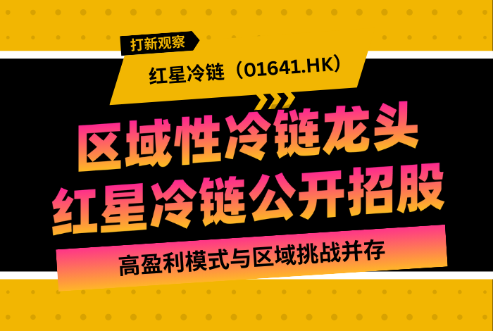 新时空打新观察 | 区域性冷链龙头红星冷链公开招股，高盈利模式与区域挑战并存