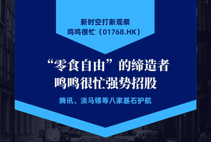 新時空打新觀察 | “零食自由”的締造者鳴鳴很忙強勢招股，騰訊、淡馬錫等八家基石護航 - 新時空