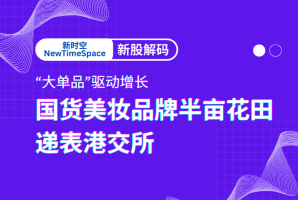 新时空丨新股解码 “大单品”驱动增长，国货美妆品牌半亩花田递表港交所
