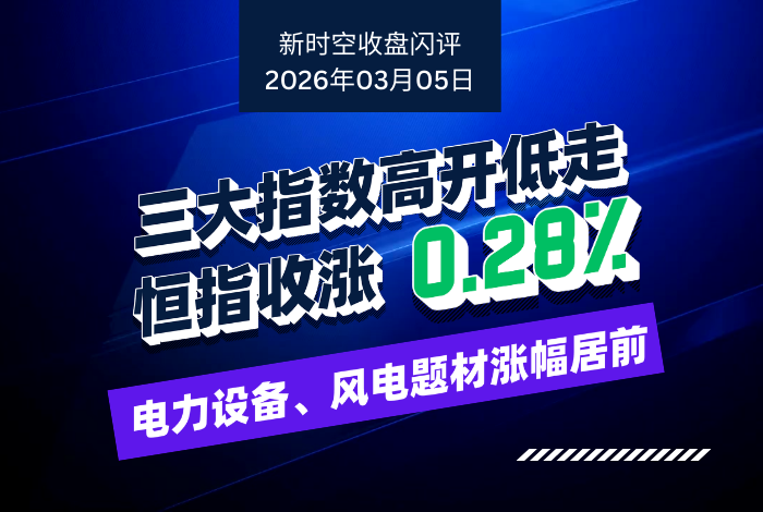新时空丨港股收盘闪评：三大指数高开低走、恒指收涨0.28%，电力设备、风电题材涨幅居前