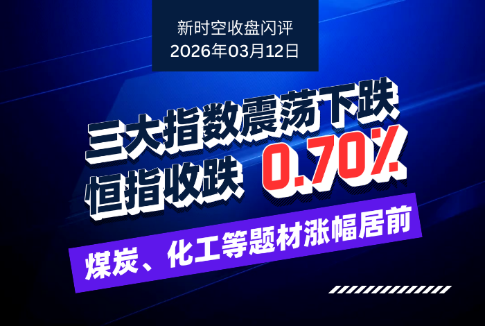 新时空丨港股收盘闪评：三大指数震荡下跌、恒指收跌0.70%，煤炭、化工等题材涨幅居前