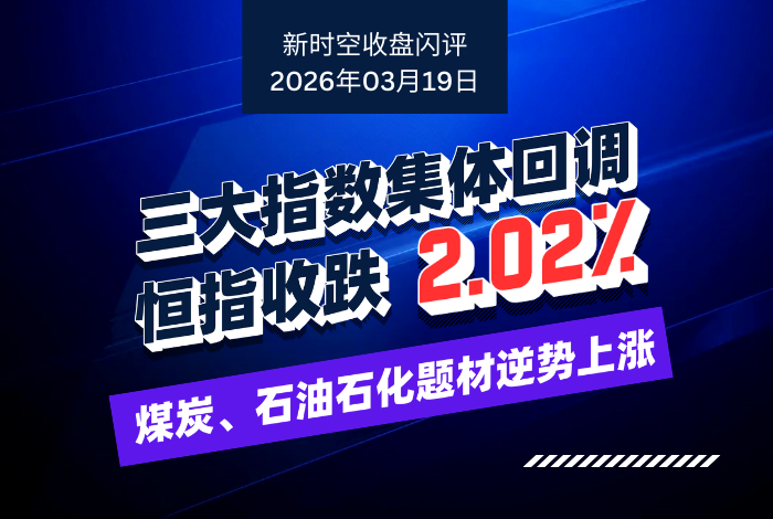 新时空丨港股收盘闪评：三大指数集体回调、恒指收跌2.02%，煤炭、石油石化题材逆势上涨