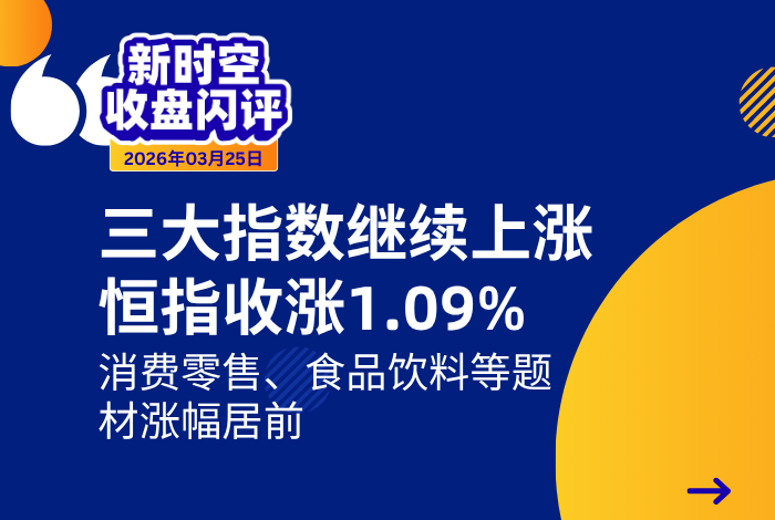 新时空丨港股收盘闪评：三大指数继续上涨、恒指收涨1.09%，消费零售、食品饮料等题材涨幅居前 - 新时空
