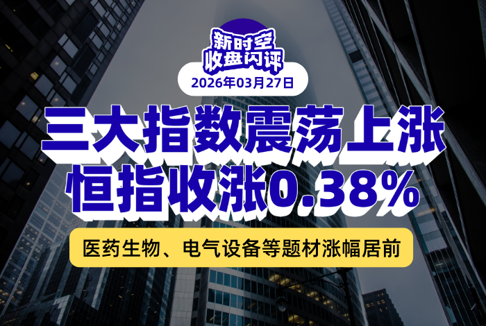 新时空丨港股收盘闪评：三大指数震荡上涨、恒指收涨0.38%，医药生物、电气设备等题材涨幅居前