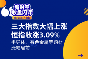 新时空丨港股收盘闪评：三大指数大幅上涨、恒指收涨3.09%，半导体、有色金属等题材涨幅居前 - 新时空