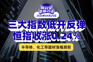 新时空丨港股收盘闪评：三大指数低开反弹、恒指收涨0.24%，半导体、化工等题材涨幅居前 - 新时空
