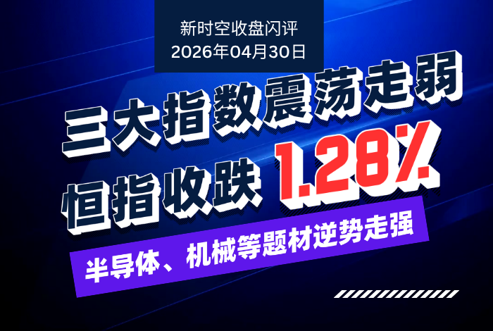 新时空丨港股收盘闪评：三大指数震荡走弱、恒指收跌1.28%，半导体、机械等题材逆势走强