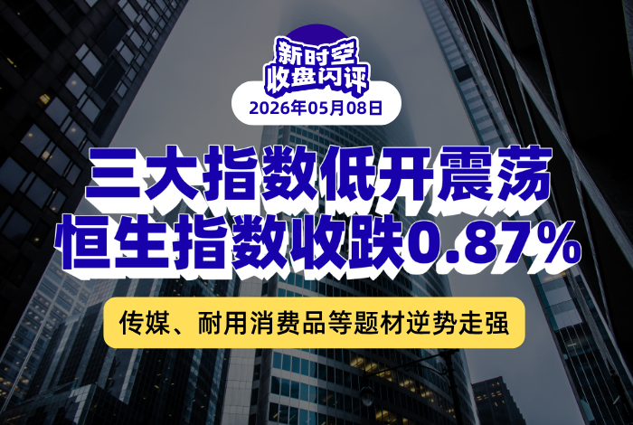 新时空丨港股收盘闪评：三大指数低开震荡、恒生指数收跌0.87%，传媒、耐用消费品等题材逆势走强
