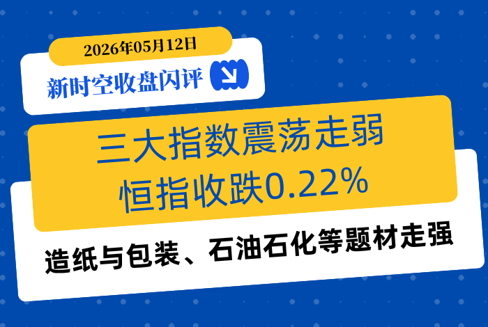 新时空丨港股收盘闪评：三大指数震荡走弱、恒指收跌0.22%，造纸与包装、石油石化等题材走强 - 新时空