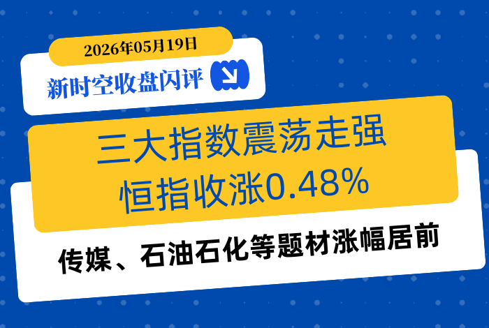 新时空丨港股收盘闪评：三大指数震荡走强、恒指收涨0.48%，传媒、石油石化等题材涨幅居前 - 新时空
