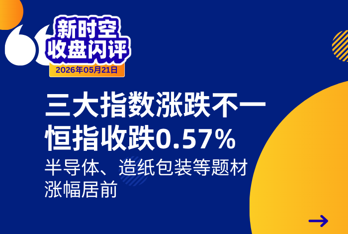 新时空丨港股收盘闪评：三大指数涨跌不一、恒指收跌0.57%，半导体、造纸包装等题材涨幅居前 - 新时空