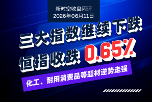 新時空丨港股收盤閃評：三大指數繼續下跌、恆指收跌0.65%，化工、耐用消費品等題材逆勢走強 - 新時空
