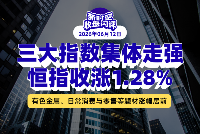 新时空丨港股收盘闪评：三大指数集体走强、恒指收涨1.28%，有色金属、日常消费与零售等题材涨幅居前
