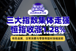 新时空丨港股收盘闪评：三大指数集体走强、恒指收涨1.28%，有色金属、日常消费与零售等题材涨幅居前 - 新时空