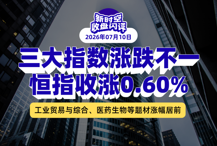 新时空丨港股收盘闪评：三大指数涨跌不一、恒指收涨0.60%，工业贸易与综合、医药生物等题材涨幅居前 - 新时空