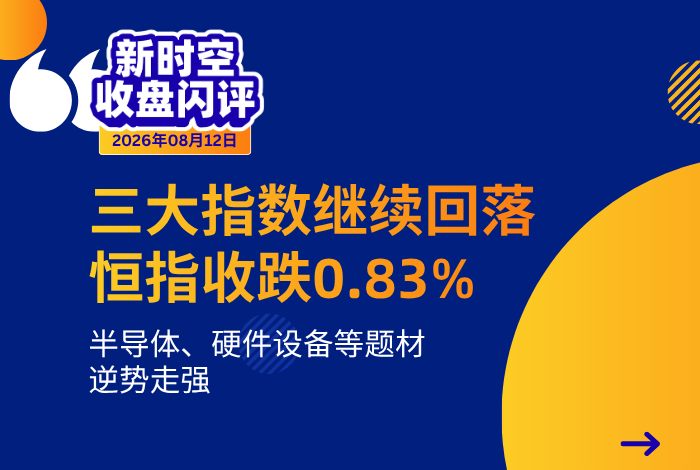 新时空丨港股收盘闪评：三大指数继续回落、恒指收跌0.83%，半导体、硬件设备等题材逆势走强