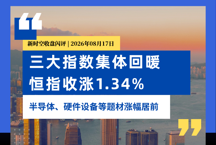 新时空丨港股收盘闪评：三大指数集体回暖、恒指收涨1.34%，半导体、硬件设备等题材涨幅居前
