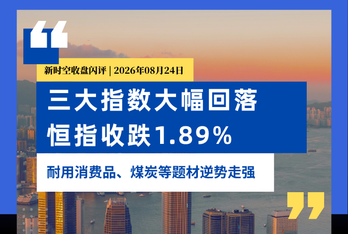 新时空丨港股收盘闪评：三大指数大幅回落、恒指收跌1.89%，耐用消费品、煤炭等题材逆势走强 - 新时空