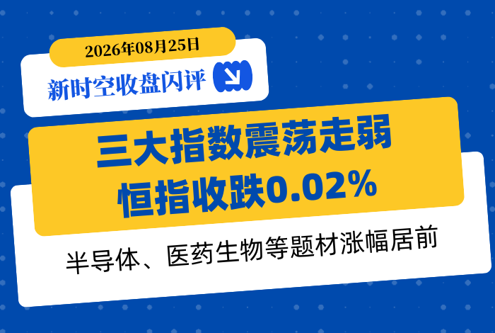 新时空丨港股收盘闪评：三大指数震荡走弱、恒指收跌0.02%，半导体、医药生物等题材涨幅居前 - 新时空