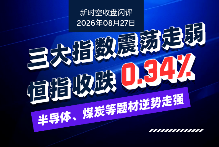 新时空丨港股收盘闪评：三大指数震荡走弱、恒指收跌0.34%，半导体、煤炭等题材逆势走强 - 新时空