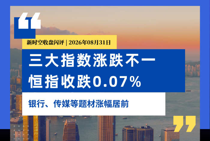 新時空丨港股收盤閃評：三大指數漲跌不一、恆指收跌0.07%，銀行、傳媒等題材漲幅居前 - 新時空