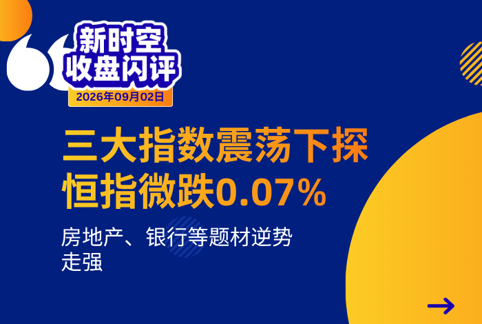 新時空丨港股收盤閃評：三大指數震蕩下探、恆指微跌0.07%，房地產、銀行等題材逆勢走強 - 新時空