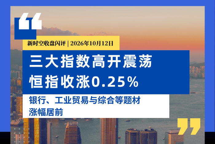 新时空丨港股收盘闪评：三大指数高开震荡、恒指收涨0.25%，银行、工业贸易与综合等题材涨幅居前 - 新时空